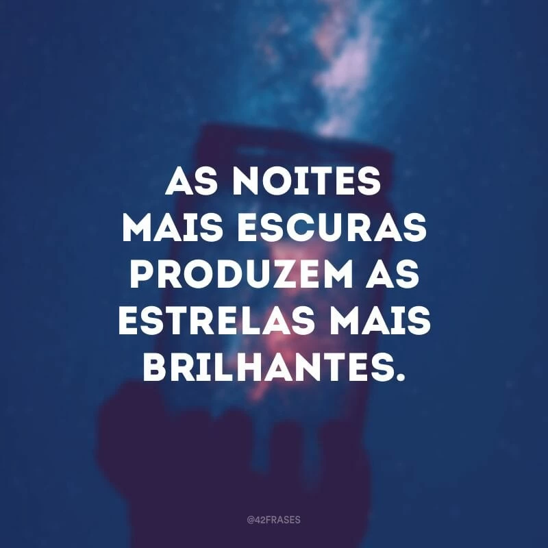 As noites mais escuras produzem as estrelas mais brilhantes.