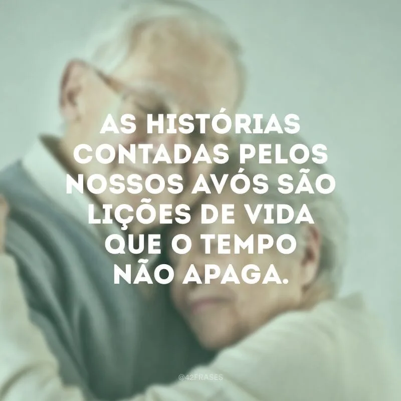 As histórias contadas pelos nossos avós são lições de vida que o tempo não apaga.