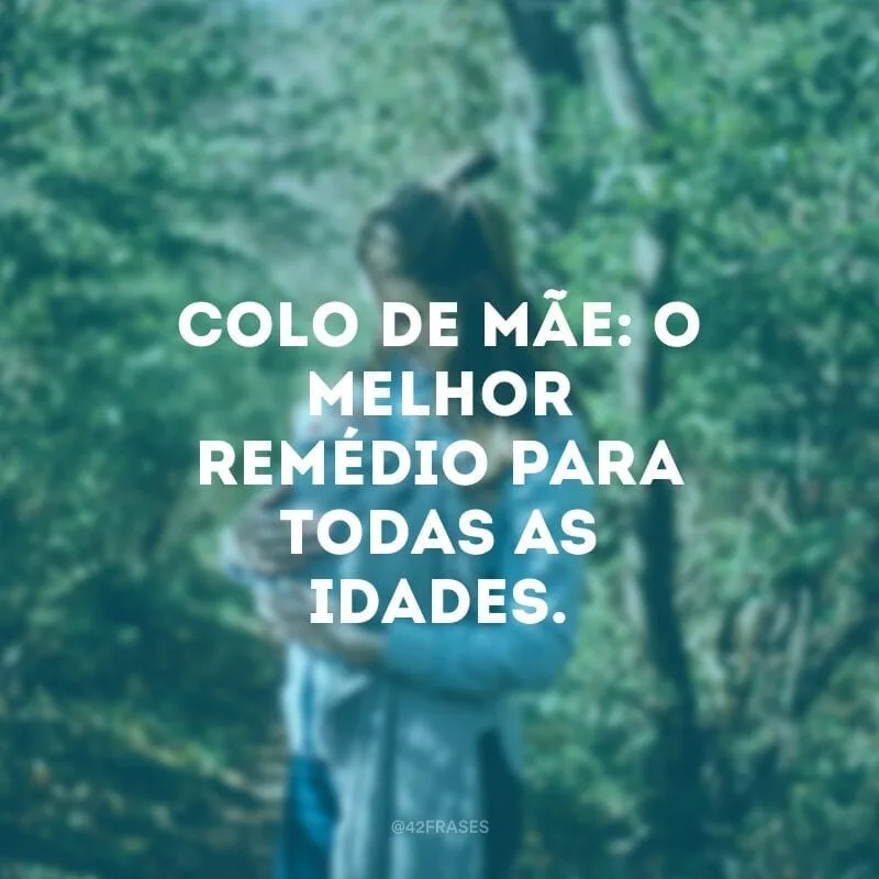Colo de mãe: o melhor remédio para todas as idades.