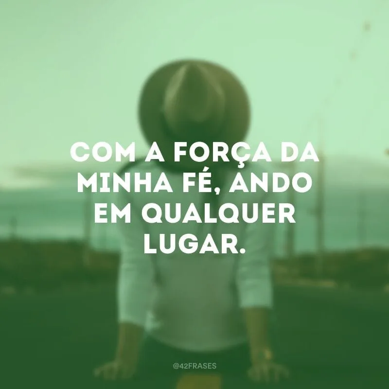 Com a força da minha fé, ando em qualquer lugar.