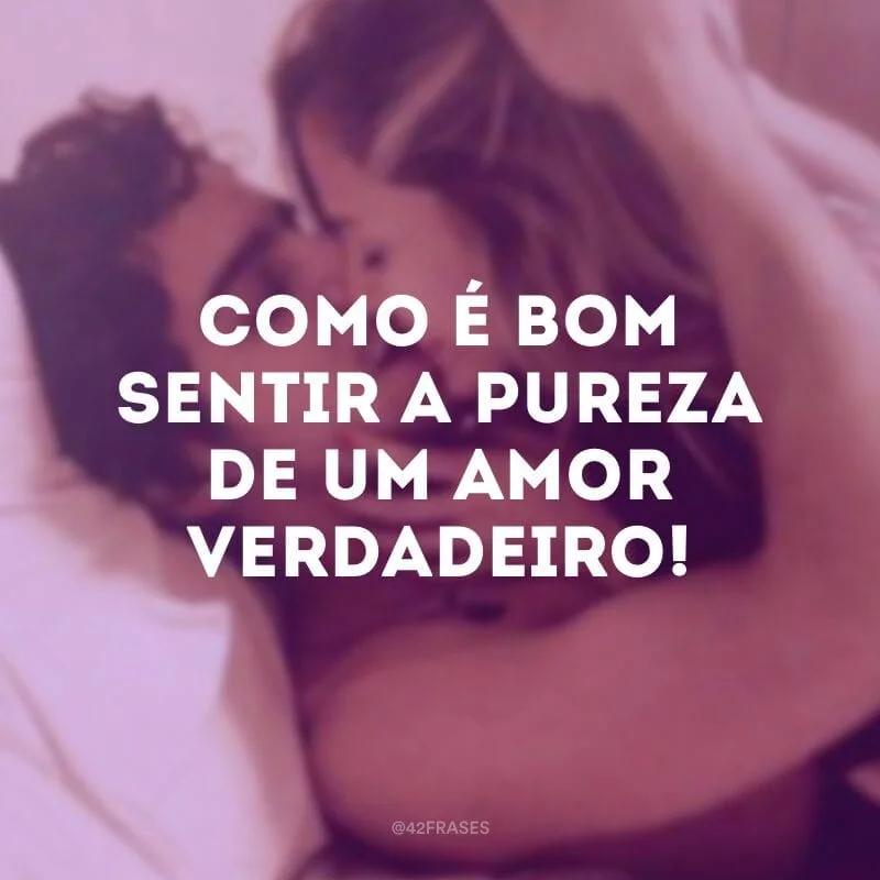Como é bom sentir a pureza de um amor verdadeiro!