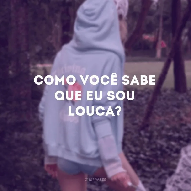 Como você sabe que eu sou louca?