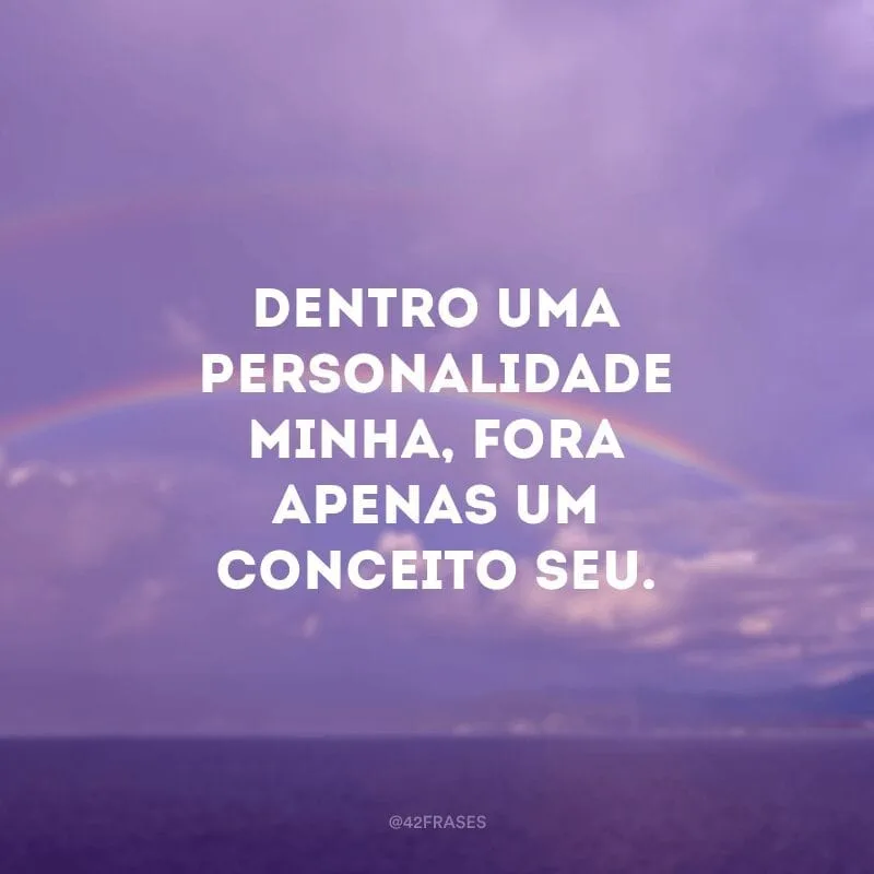 Dentro uma personalidade minha, fora apenas um conceito seu.