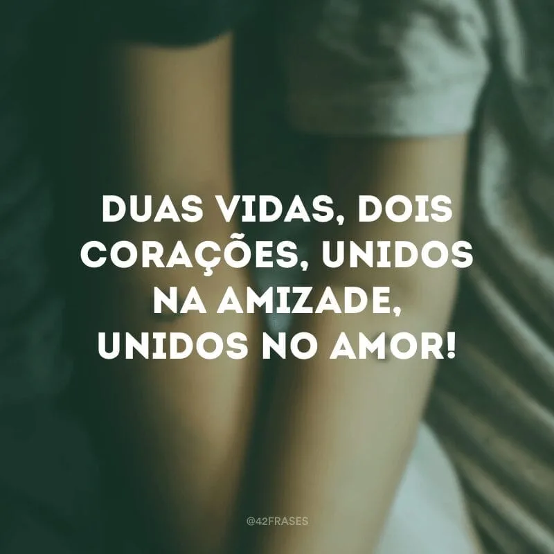 Duas vidas, dois corações, unidos na amizade, unidos no amor!