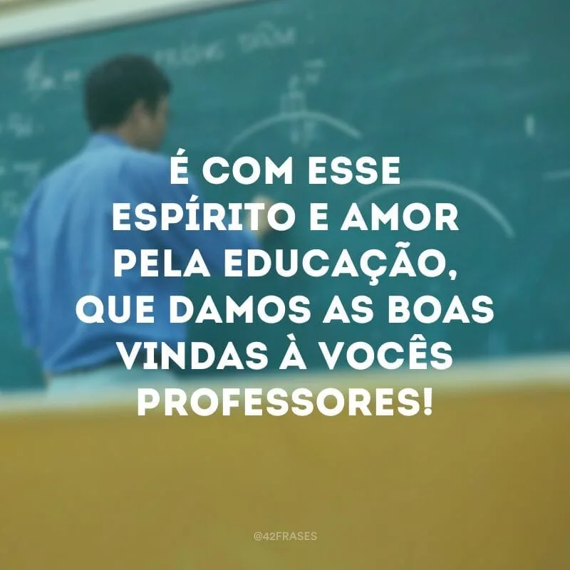 É com esse espírito e amor pela educação, que damos as boas vindas à vocês professores!