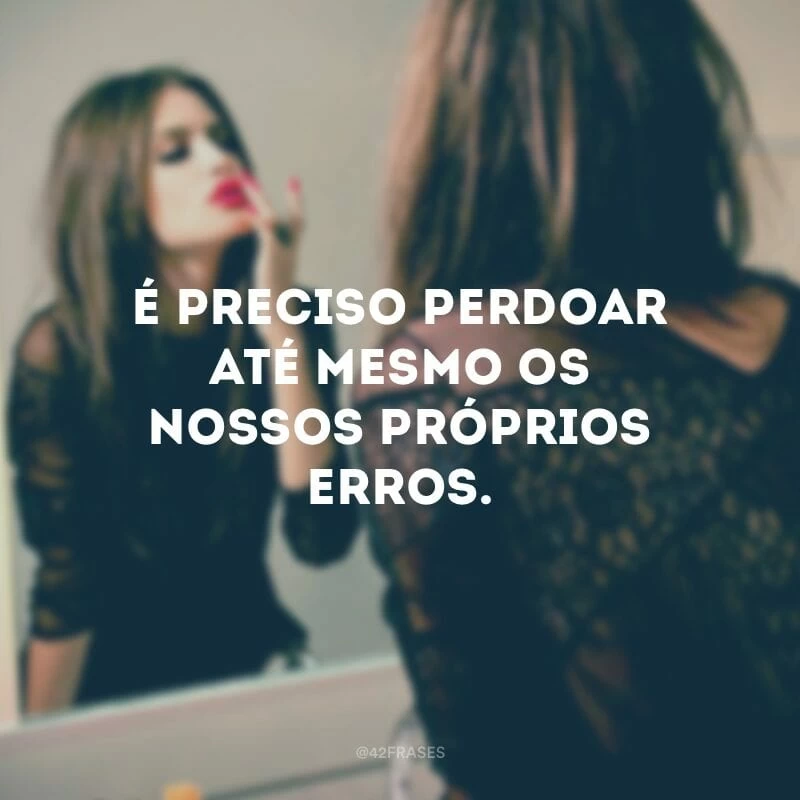 É preciso perdoar até mesmo os nossos próprios erros.