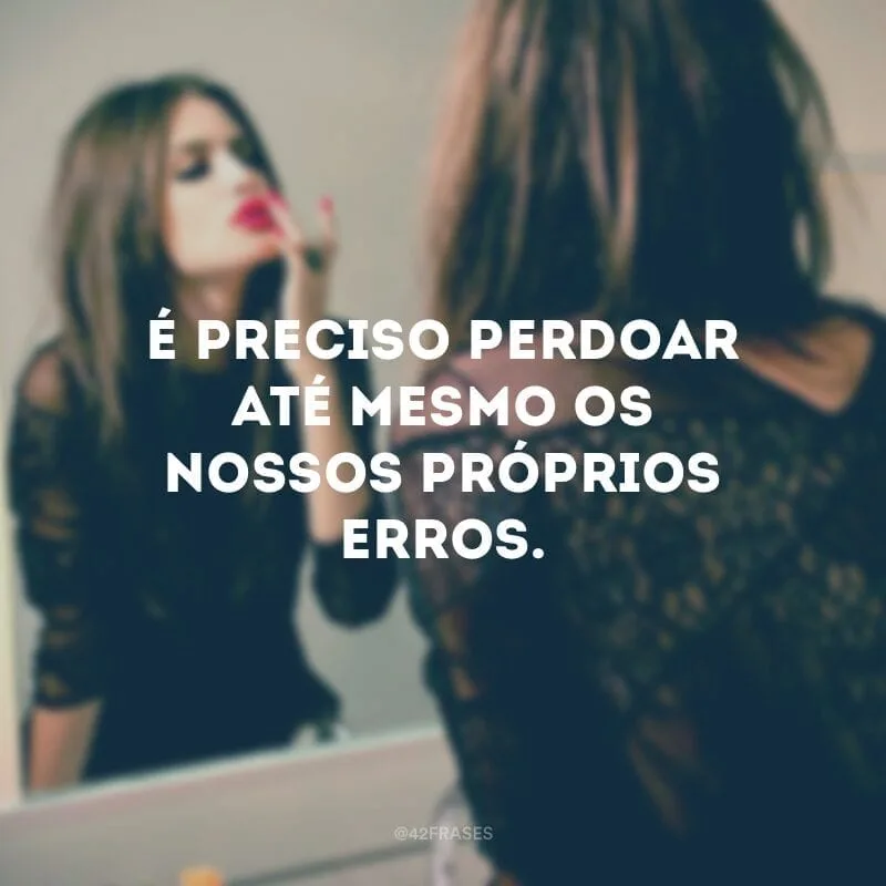É preciso perdoar até mesmo os nossos próprios erros.