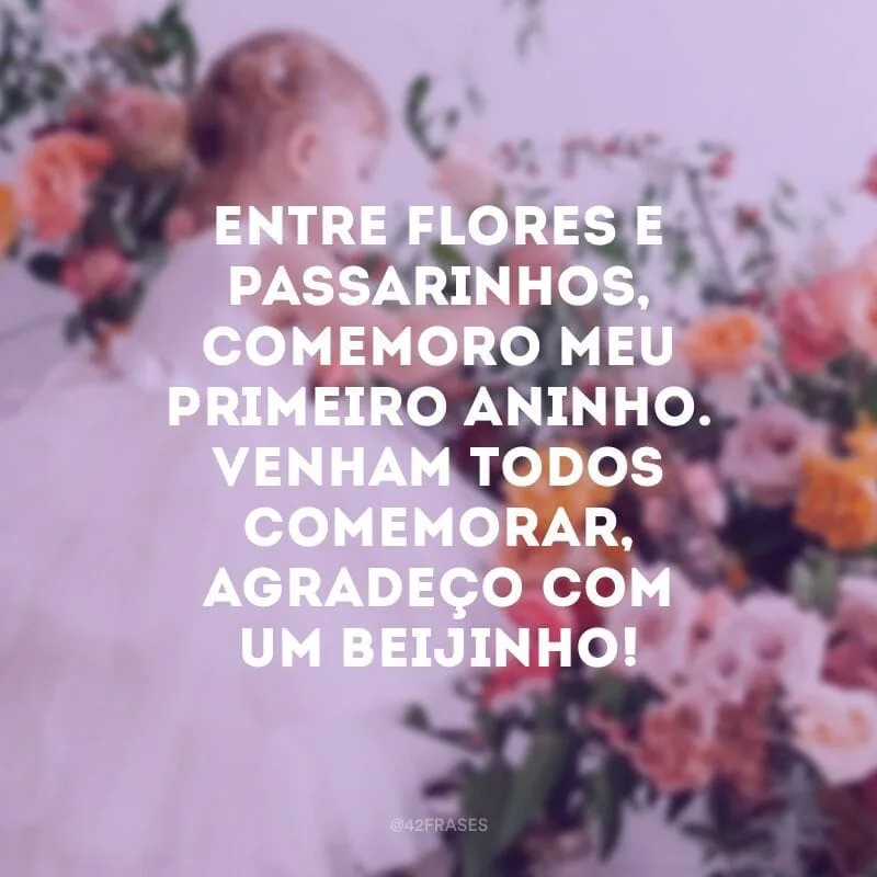 Entre flores e passarinhos, comemoro meu primeiro aninho. Venham todos comemorar, agradeço com um beijinho!