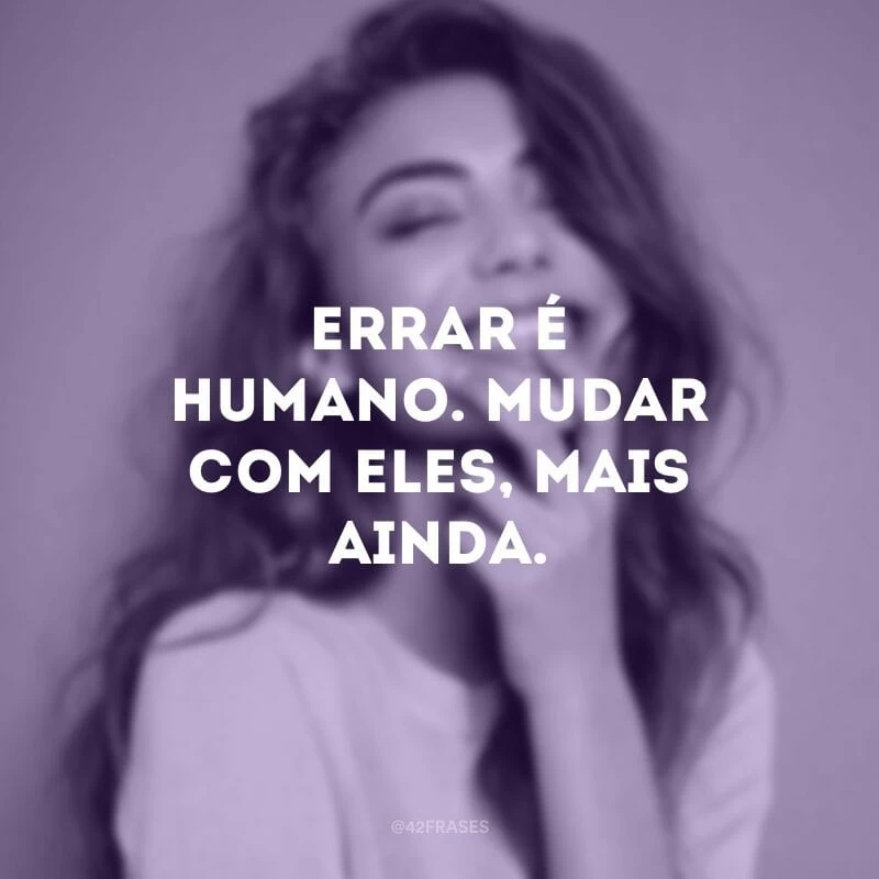 Errar é humano. Mudar com eles, mais ainda.