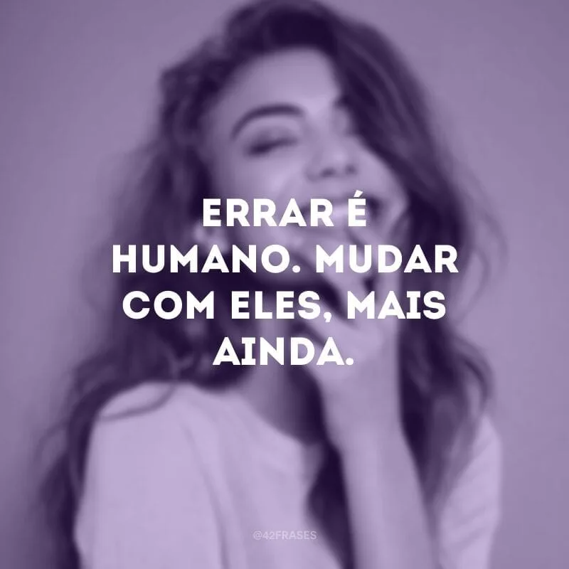 Errar é humano. Mudar com eles, mais ainda.