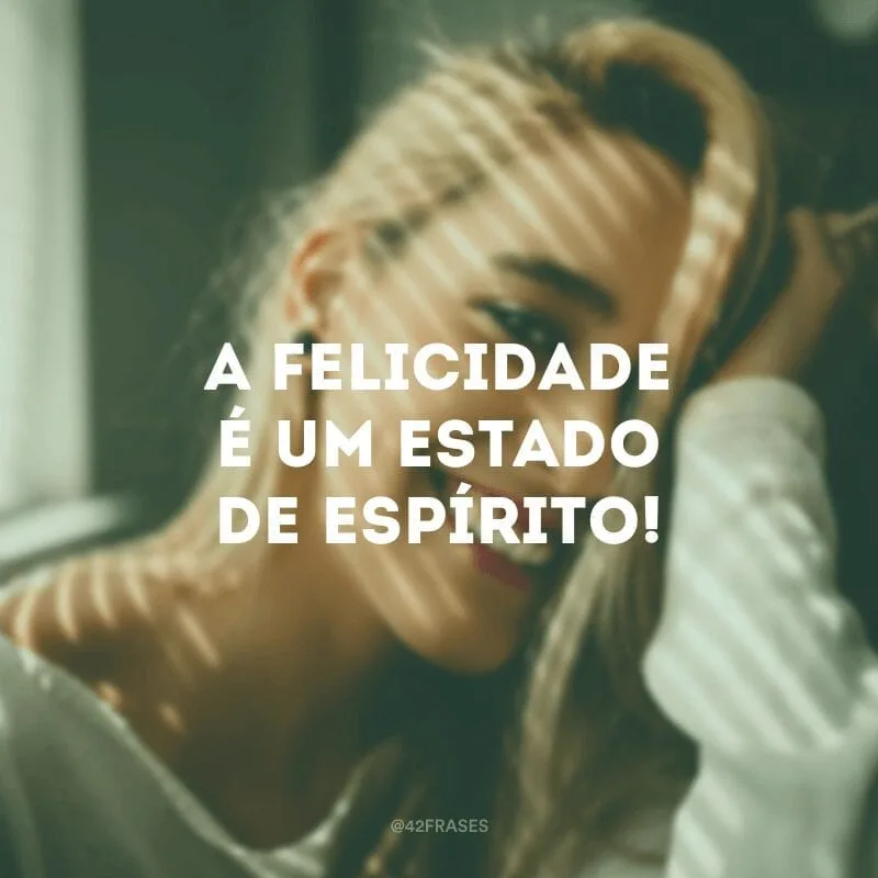 A felicidade é um estado de espírito!