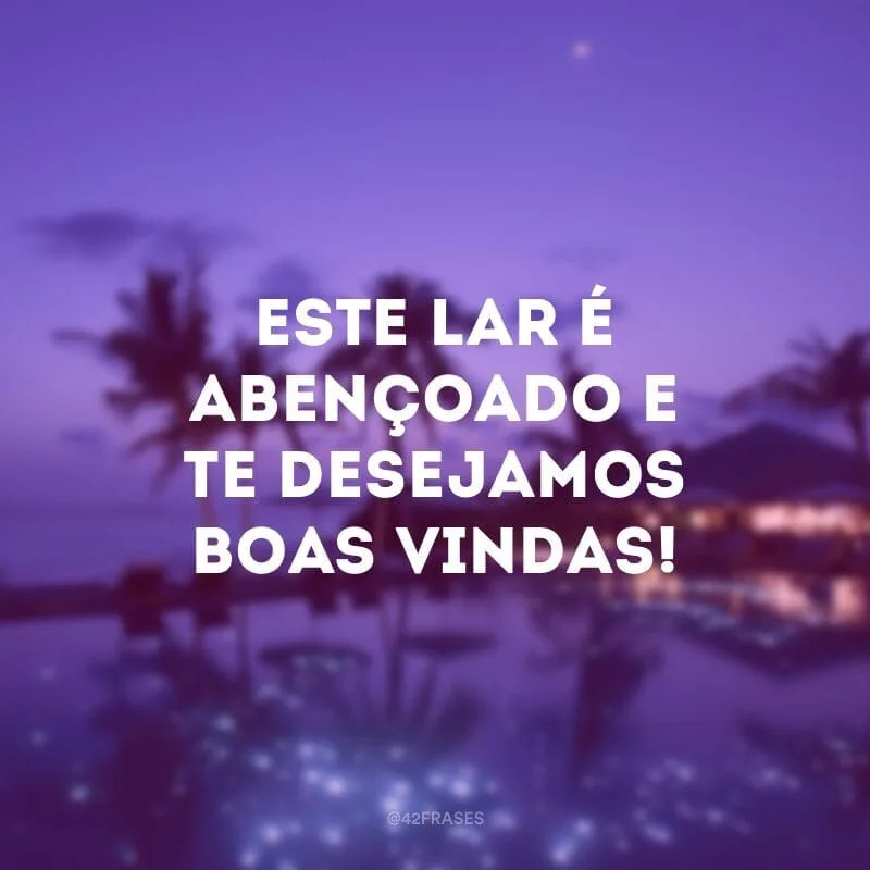Este lar é abençoado e te desejamos boas vindas!