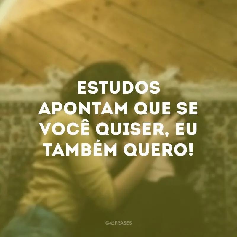 Estudos apontam que se você quiser, eu também quero!
