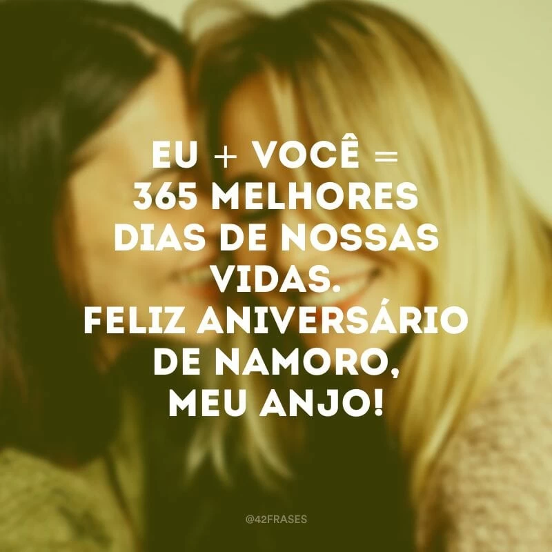 Eu + você = 365 melhores dias de nossas vidas. Feliz aniversário de namoro, meu anjo!