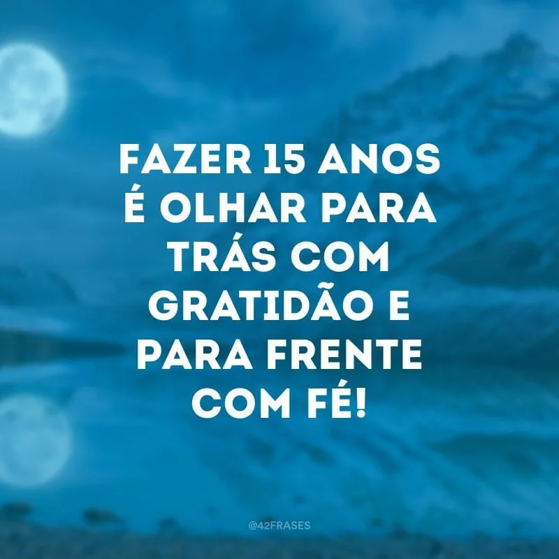 Fazer 15 anos é olhar para trás com gratidão e para frente com fé!