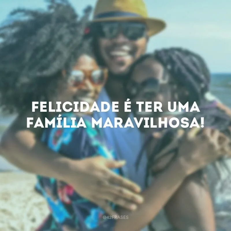 Felicidade é ter uma família maravilhosa!