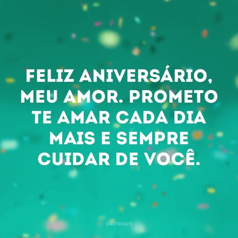 Feliz aniversário, meu amor. Prometo te amar cada dia mais e sempre cuidar de você.