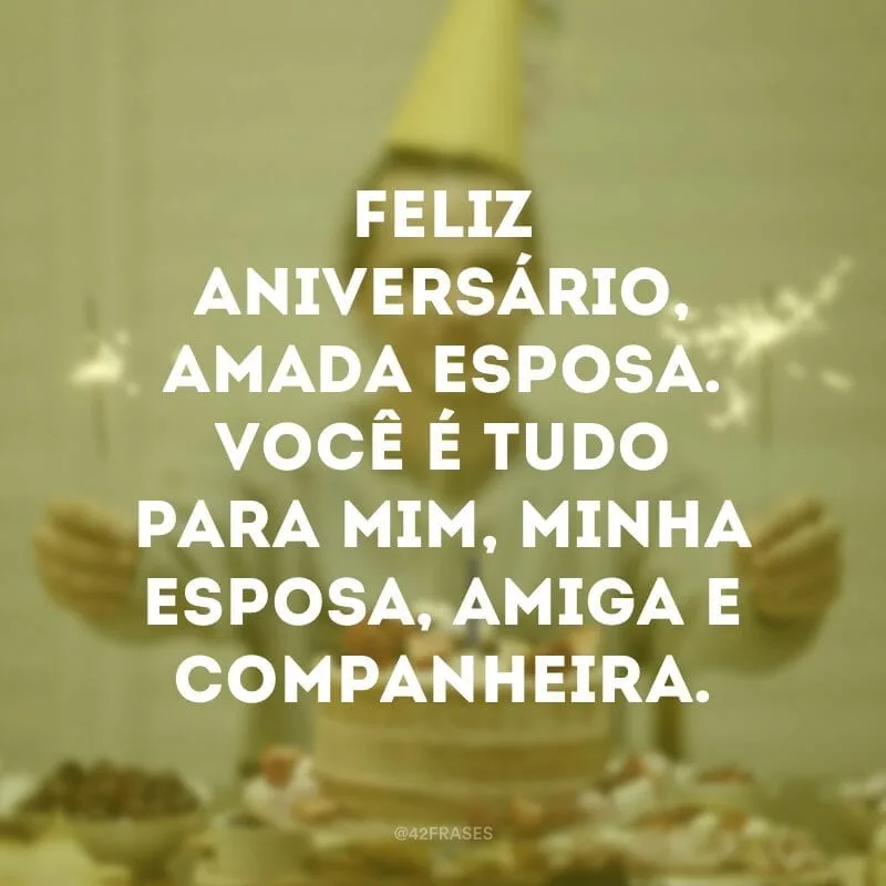 Feliz aniversário, amada esposa. Você é tudo para mim, minha esposa, amiga e companheira.