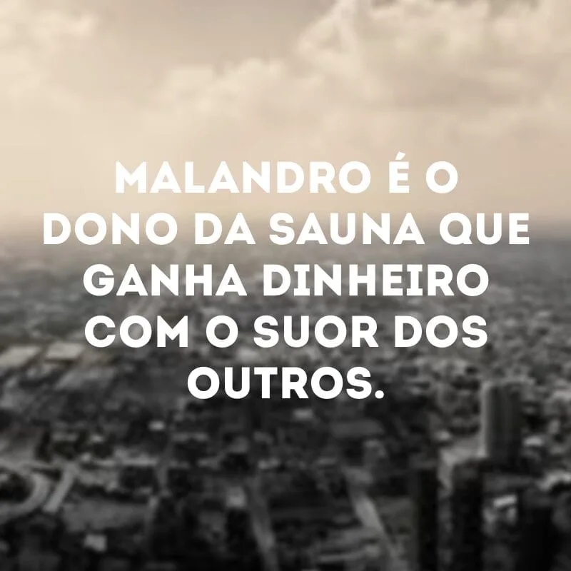 Malandro é o dono da sauna que ganha dinheiro com o suor dos outros.