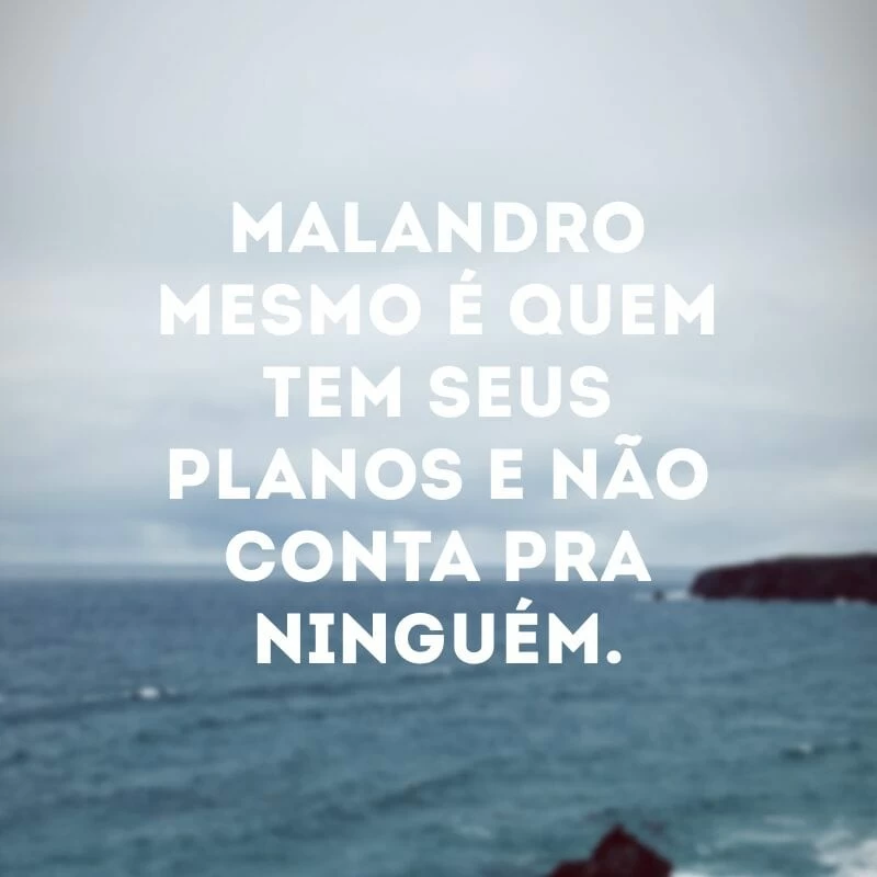 Malandro mesmo é quem tem seus planos e não conta pra ninguém.