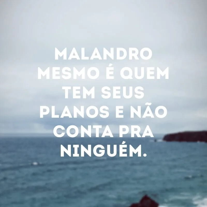 Malandro mesmo é quem tem seus planos e não conta pra ninguém.
