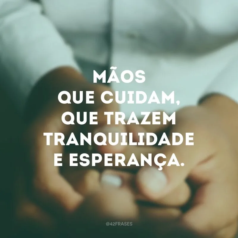 Mãos que cuidam, que trazem tranquilidade e esperança.