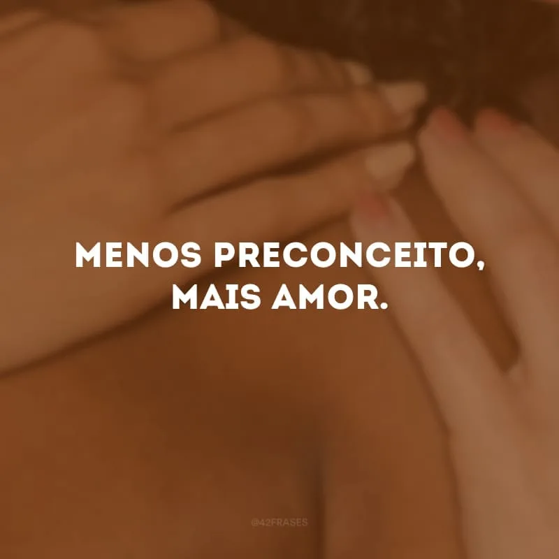 Menos preconceito, mais amor.