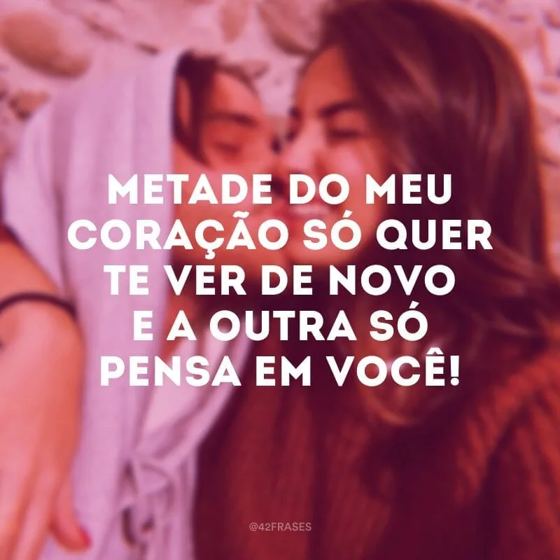 Metade do meu coração só quer te ver de novo e a outra só pensa em você!