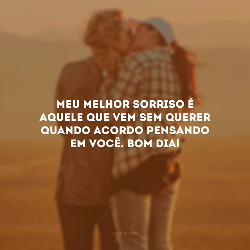 Meu melhor sorriso é aquele que vem sem querer quando acordo pensando em você. Bom dia!