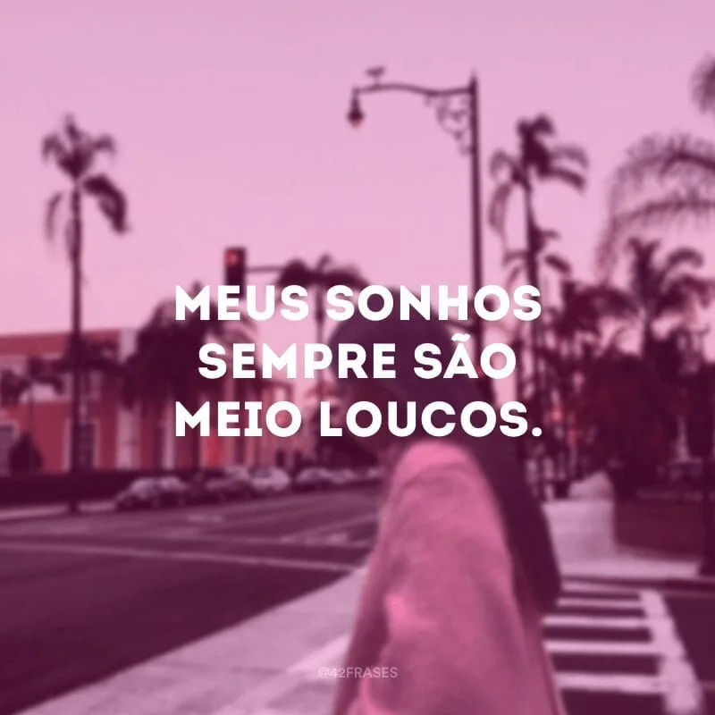 Meus sonhos sempre são meio loucos.