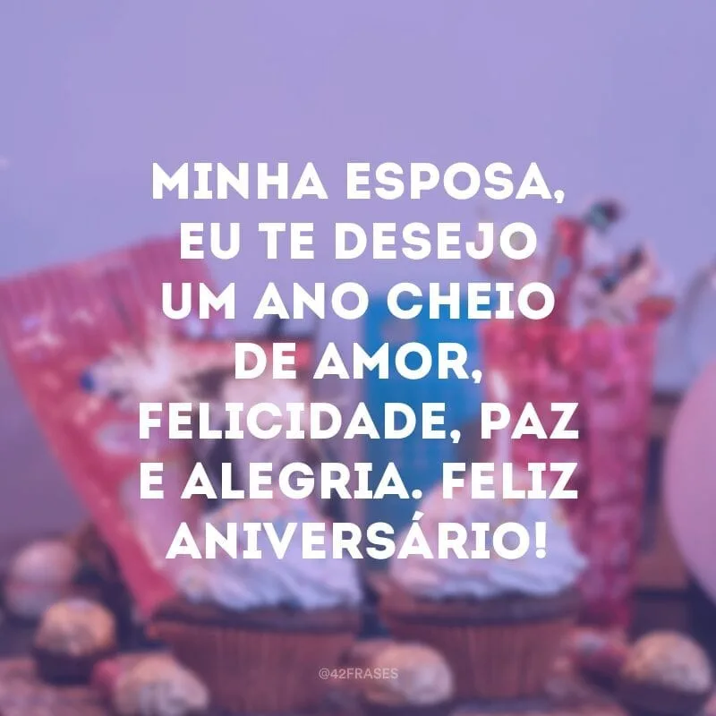 Minha esposa, eu te desejo um ano cheio de amor, felicidade, paz e alegria. Feliz aniversário!