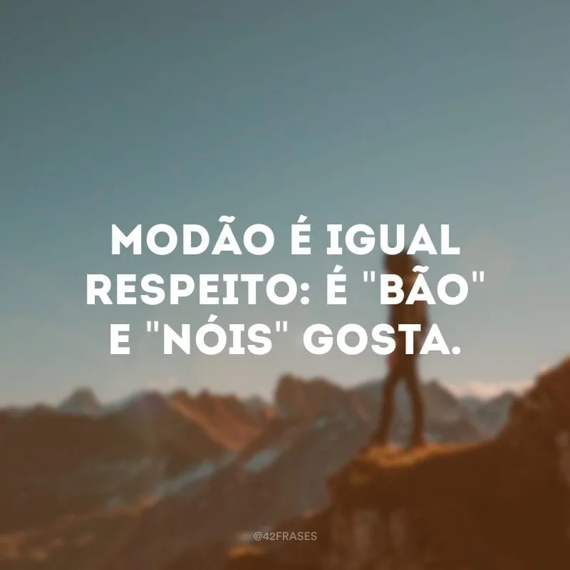 Modão é igual respeito: é \"bão\" e \"nóis\" gosta.