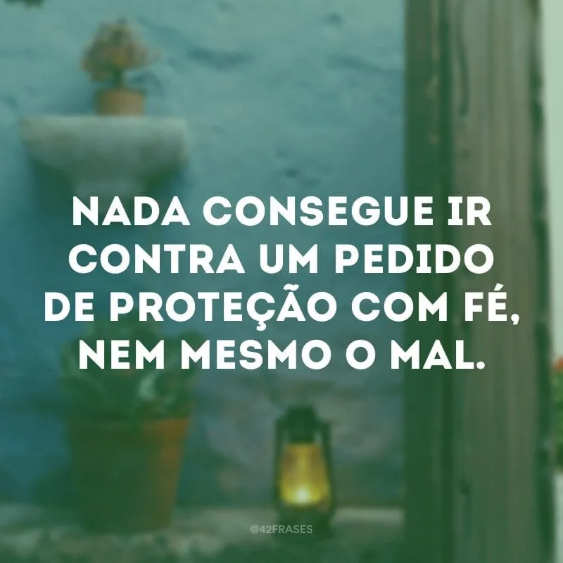 Nada consegue ir contra um pedido de proteção com fé, nem mesmo o mal.