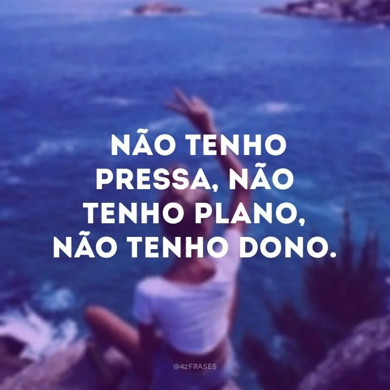  Não tenho pressa, não tenho plano, não tenho dono.