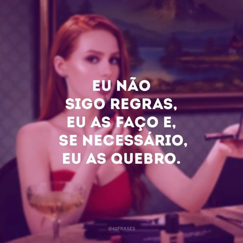 Eu não sigo regras, eu as faço e, se necessário, eu as quebro.