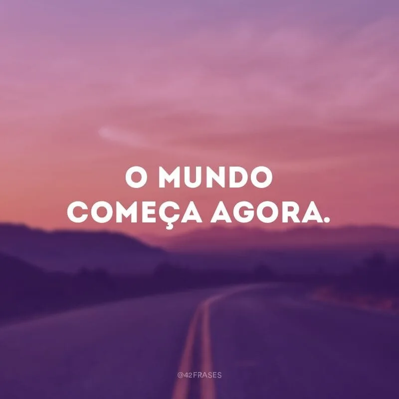 O mundo começa agora.
