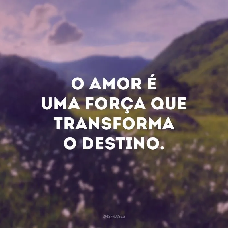 O amor é uma força que transforma o destino. 