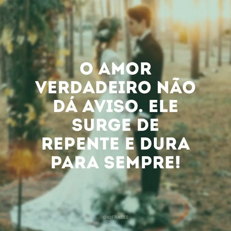 O amor verdadeiro não dá aviso. Ele surge de repente e dura para sempre!