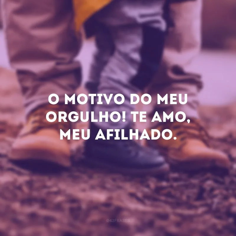 O motivo do meu orgulho! Te amo, meu afilhado.