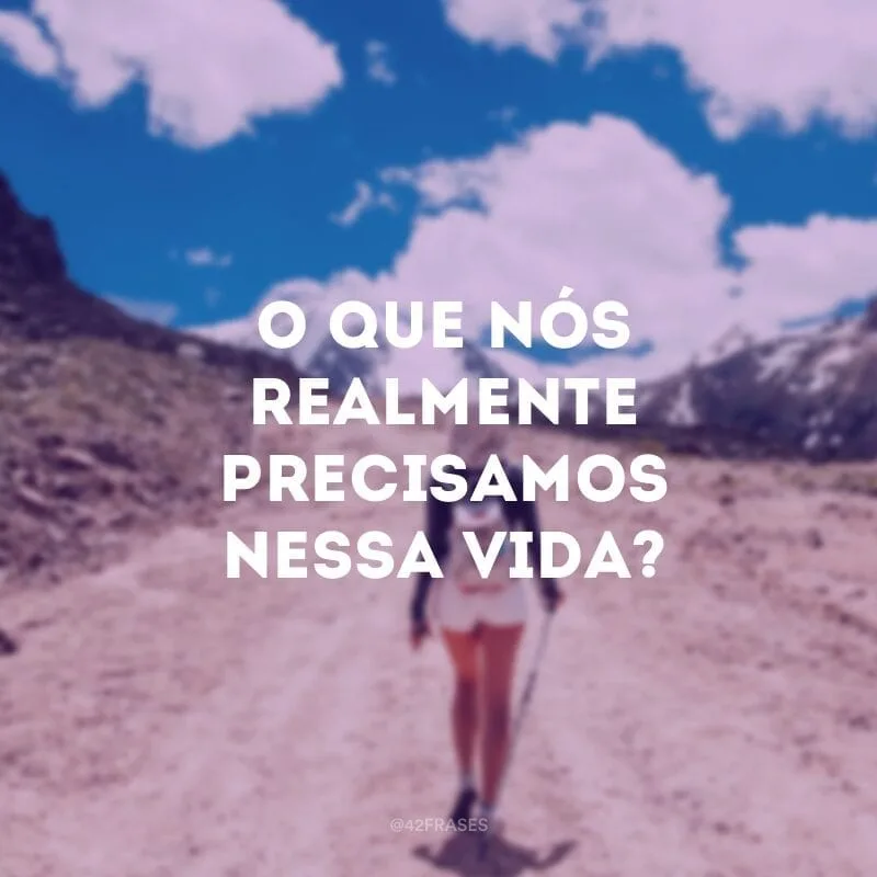 O que nós realmente precisamos nessa vida? 