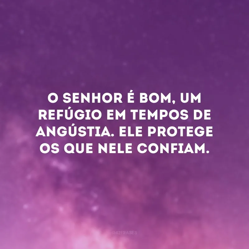 O Senhor é bom, um refúgio em tempos de angústia. Ele protege os que nele confiam. 