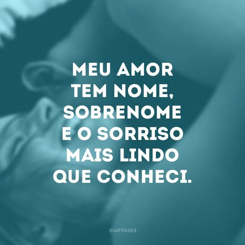Meu amor tem nome, sobrenome e o sorriso mais lindo que conheci.