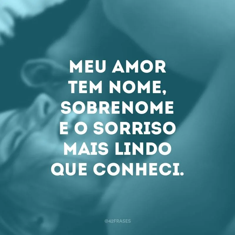 Meu amor tem nome, sobrenome e o sorriso mais lindo que conheci.