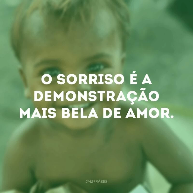 O sorriso é a demonstração mais bela de amor.