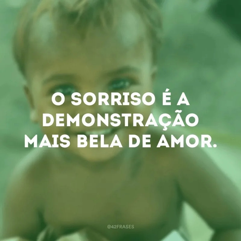 O sorriso é a demonstração mais bela de amor.