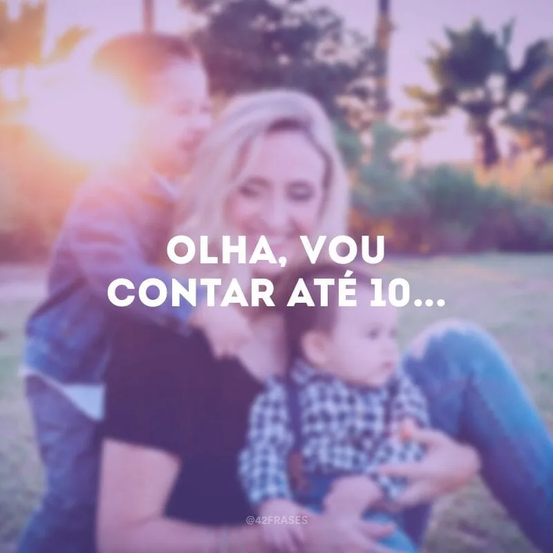 Olha, vou contar até 10...