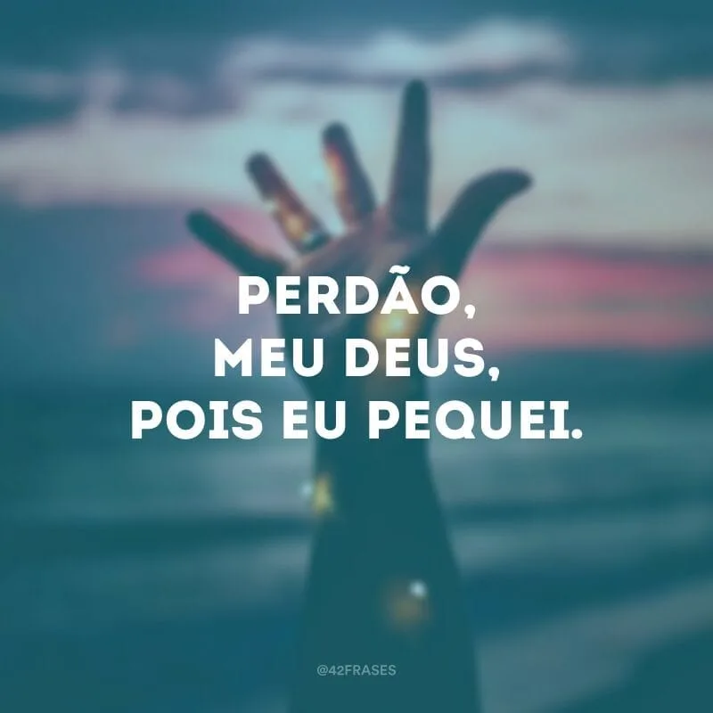 Perdão, meu Deus, pois eu pequei.