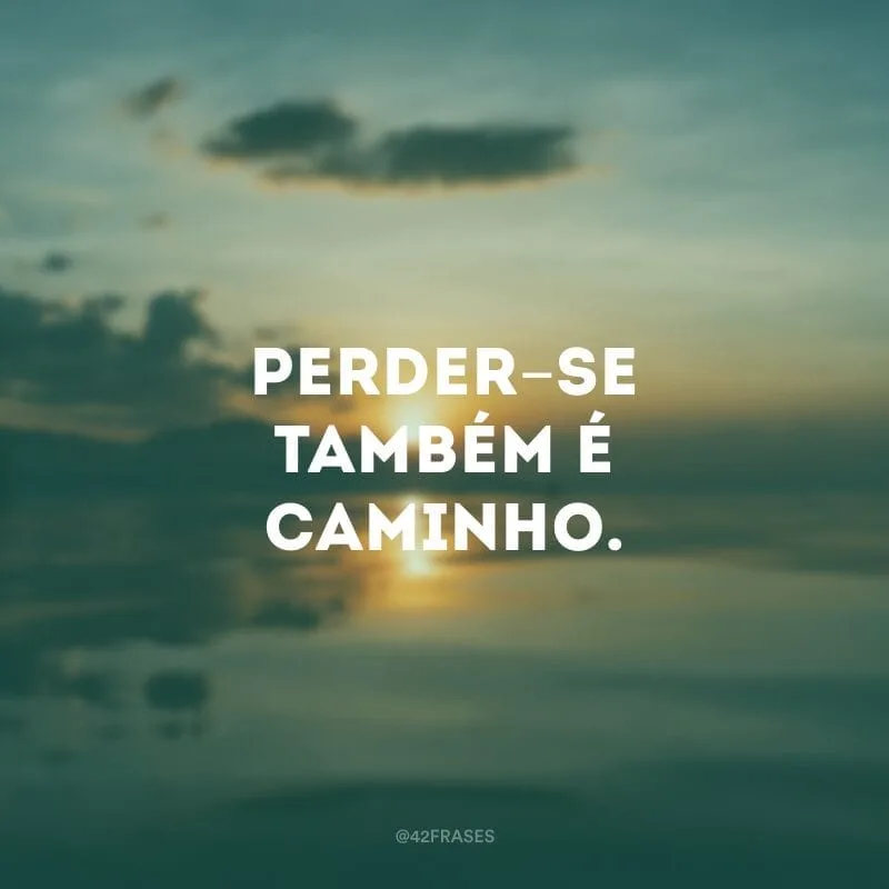 Perder-se também é caminho.