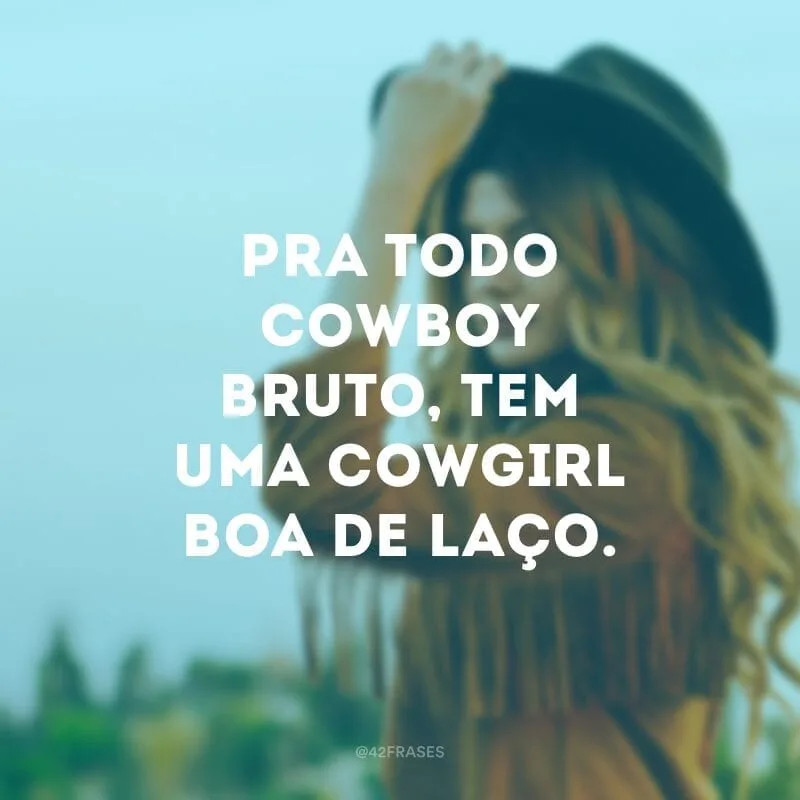 Pra todo cowboy bruto, tem uma cowgirl boa de laço.