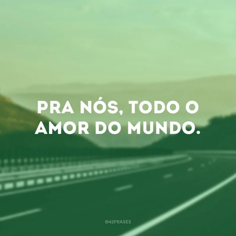 Pra nós, todo o amor do mundo. 